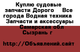 Куплю судовые запчасти Дорого! - Все города Водная техника » Запчасти и аксессуары   . Самарская обл.,Сызрань г.